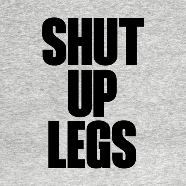 Shut up legs by Hillbillydesigns